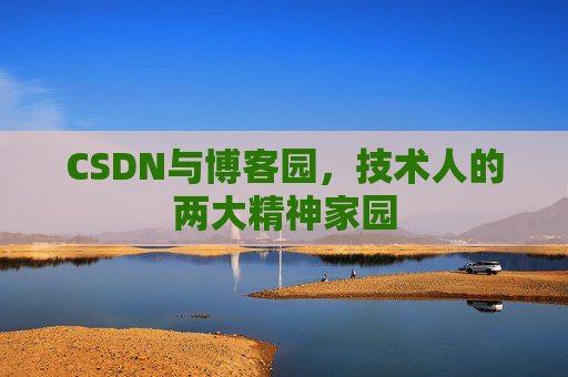 CSDN与博客园,技术人的两大精神家园 CSDN与博客园,技术人的两大精神家园